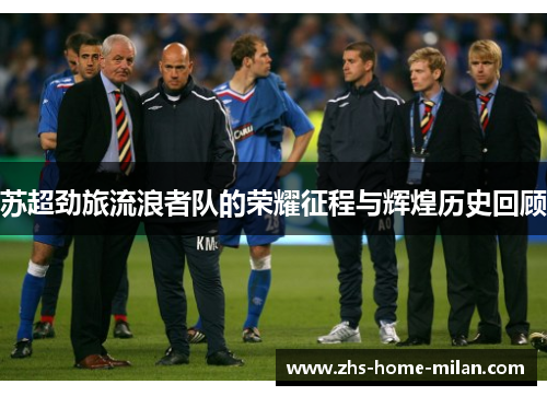 苏超劲旅流浪者队的荣耀征程与辉煌历史回顾