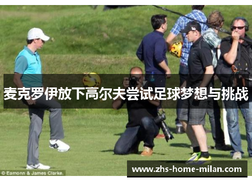 麦克罗伊放下高尔夫尝试足球梦想与挑战