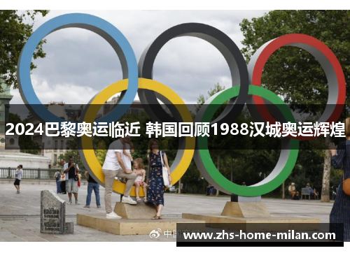 2024巴黎奥运临近 韩国回顾1988汉城奥运辉煌