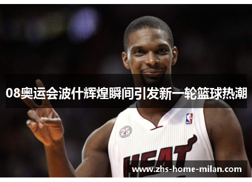 08奥运会波什辉煌瞬间引发新一轮篮球热潮
